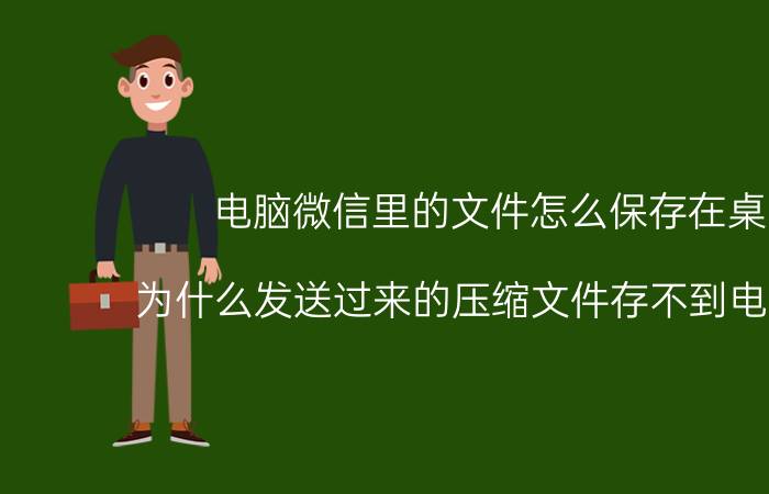 电脑微信里的文件怎么保存在桌面 为什么发送过来的压缩文件存不到电脑桌面？